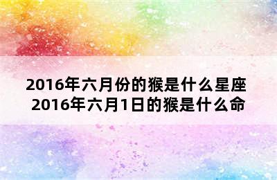 2016年六月份的猴是什么星座 2016年六月1日的猴是什么命